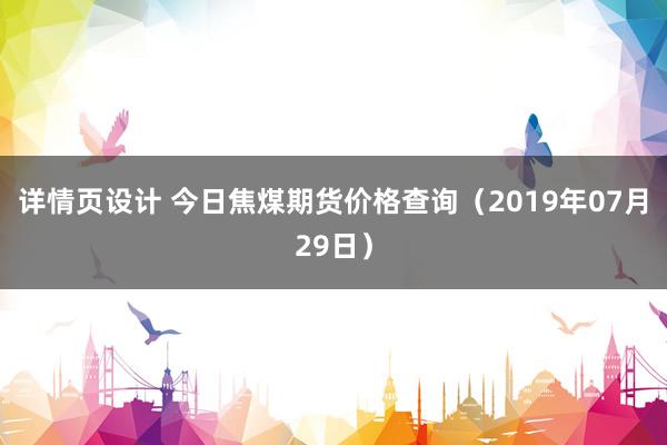 详情页设计 今日焦煤期货价格查询（2019年07月29日）