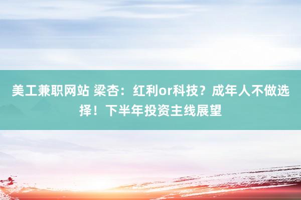 美工兼职网站 梁杏：红利or科技？成年人不做选择！下半年投资主线展望