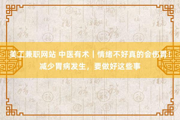 美工兼职网站 中医有术｜情绪不好真的会伤胃！减少胃病发生，要做好这些事