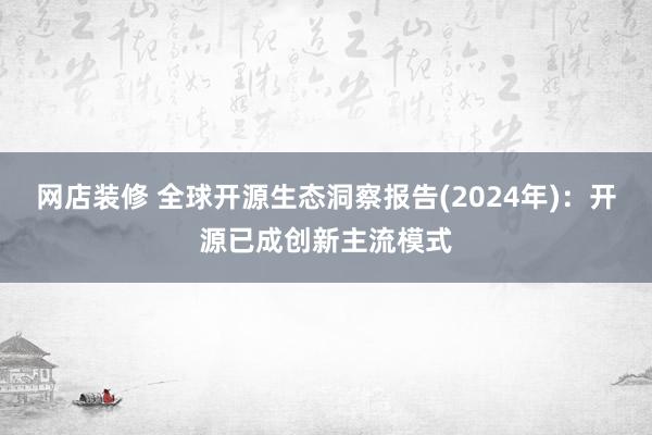 网店装修 全球开源生态洞察报告(2024年)：开源已成创新主流模式