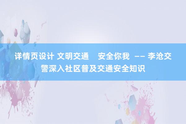 详情页设计 文明交通    安全你我  —— 李沧交警深入社区普及交通安全知识