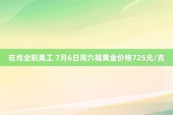 在线全职美工 7月6日周六福黄金价格725元/克