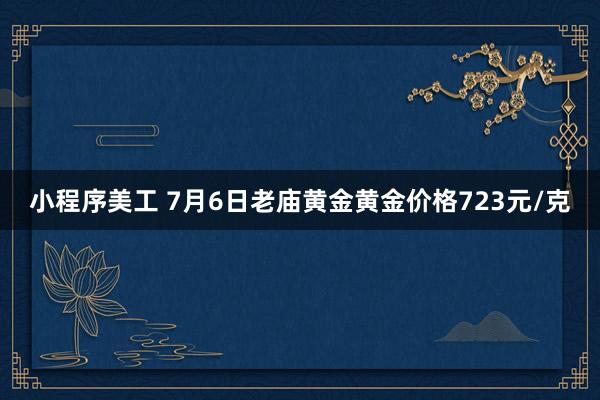 小程序美工 7月6日老庙黄金黄金价格723元/克