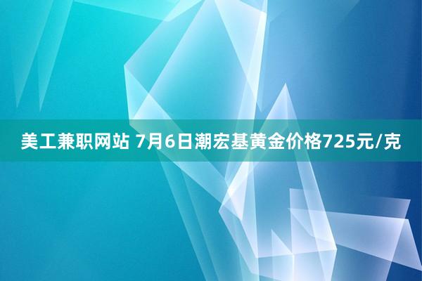 美工兼职网站 7月6日潮宏基黄金价格725元/克