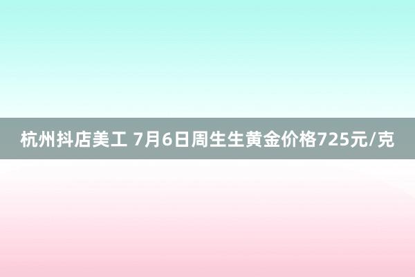 杭州抖店美工 7月6日周生生黄金价格725元/克