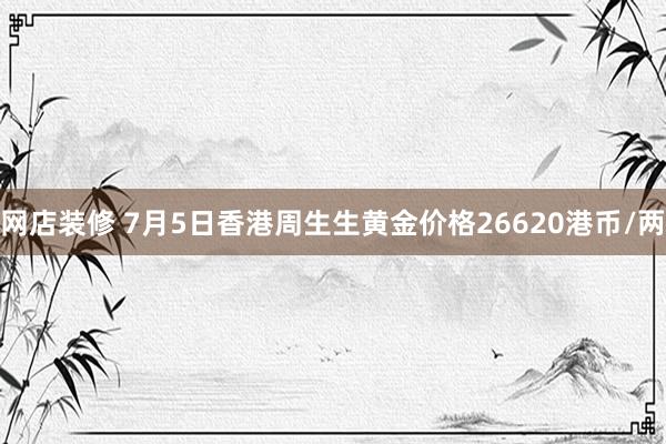 网店装修 7月5日香港周生生黄金价格26620港币/两