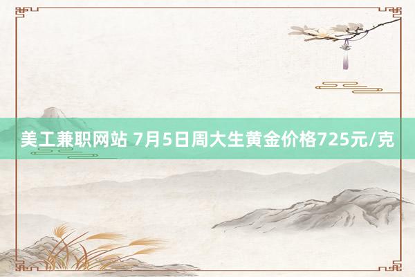 美工兼职网站 7月5日周大生黄金价格725元/克