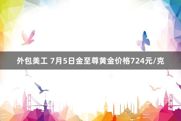 外包美工 7月5日金至尊黄金价格724元/克