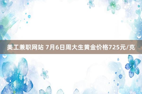 美工兼职网站 7月6日周大生黄金价格725元/克