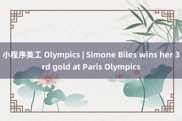 小程序美工 Olympics | Simone Biles wins her 3rd gold at Paris Olympics