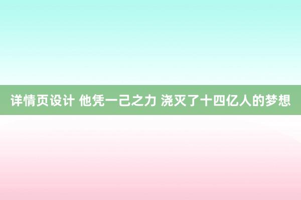 详情页设计 他凭一己之力 浇灭了十四亿人的梦想