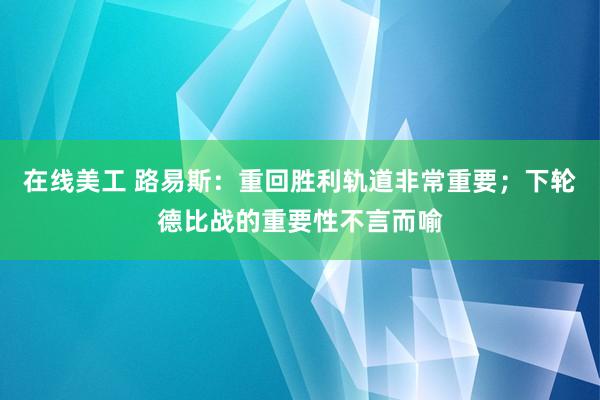 在线美工 路易斯：重回胜利轨道非常重要；下轮德比战的重要性不言而喻