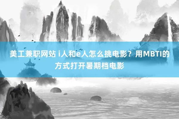 美工兼职网站 i人和e人怎么挑电影？用MBTI的方式打开暑期档电影