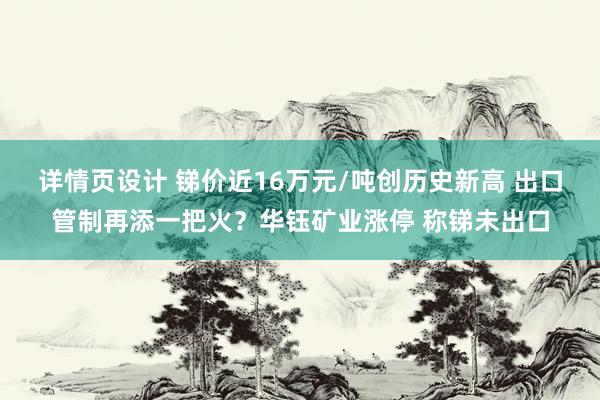 详情页设计 锑价近16万元/吨创历史新高 出口管制再添一把火？华钰矿业涨停 称锑未出口