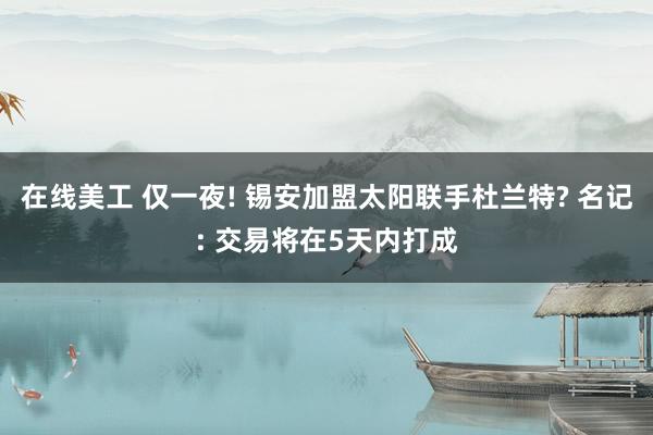 在线美工 仅一夜! 锡安加盟太阳联手杜兰特? 名记: 交易将在5天内打成