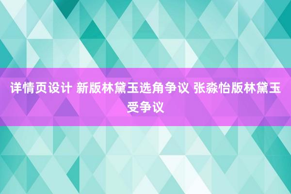 详情页设计 新版林黛玉选角争议 张淼怡版林黛玉受争议