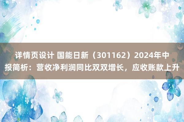 详情页设计 国能日新（301162）2024年中报简析：营收净利润同比双双增长，应收账款上升