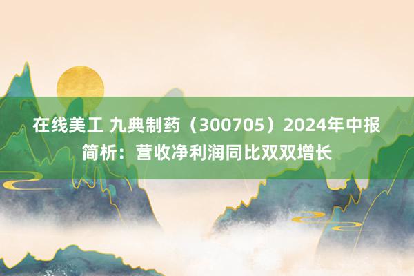 在线美工 九典制药（300705）2024年中报简析：营收净利润同比双双增长