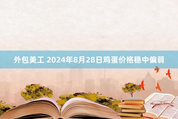 外包美工 2024年8月28日鸡蛋价格稳中偏弱