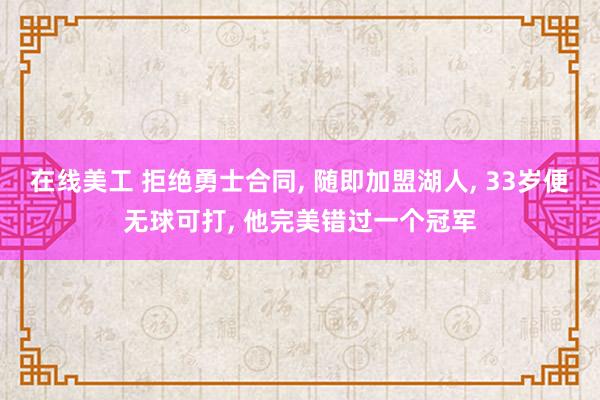 在线美工 拒绝勇士合同, 随即加盟湖人, 33岁便无球可打, 他完美错过一个冠军