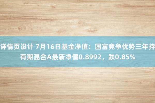 详情页设计 7月16日基金净值：国富竞争优势三年持有期混合A最新净值0.8992，跌0.85%