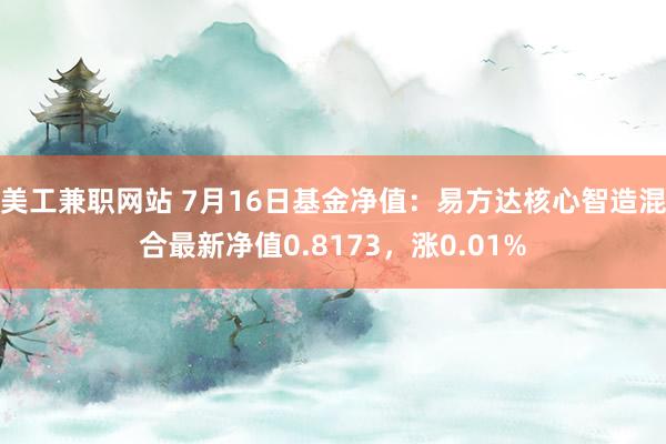 美工兼职网站 7月16日基金净值：易方达核心智造混合最新净值0.8173，涨0.01%