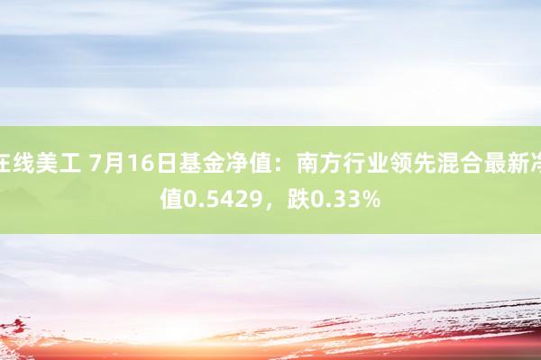 在线美工 7月16日基金净值：南方行业领先混合最新净值0.5429，跌0.33%