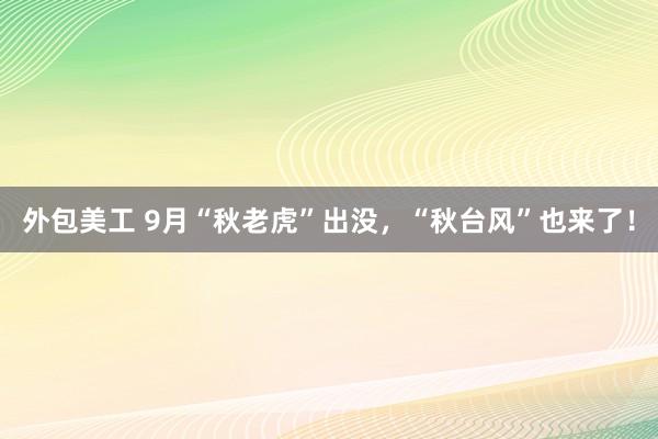 外包美工 9月“秋老虎”出没，“秋台风”也来了！