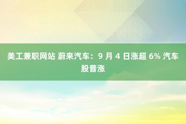 美工兼职网站 蔚来汽车：9 月 4 日涨超 6% 汽车股普涨